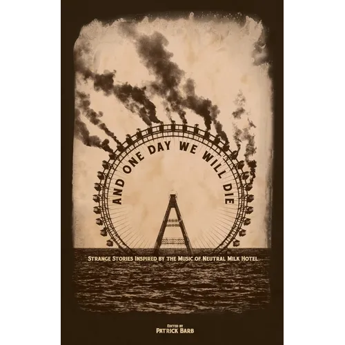 And One Day We Will Die: Strange Stories Inspired by the Music of Neutral Milk Hotel