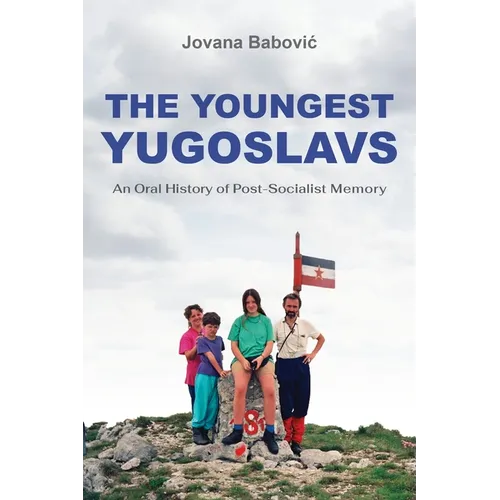 The Youngest Yugoslavs: An Oral History of Post-Socialist Memory