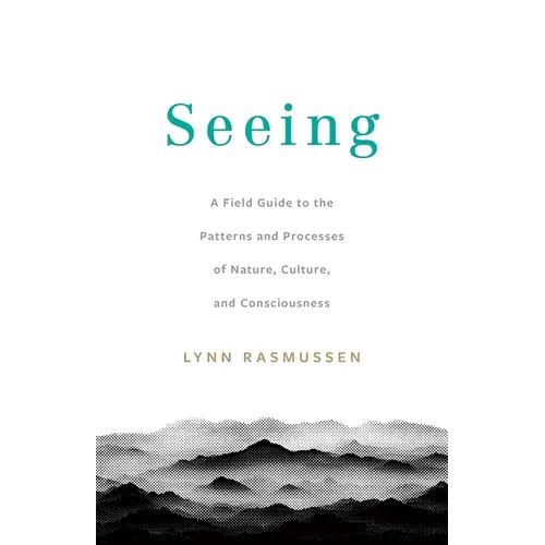 Seeing: A Field Guide to the Patterns and Processes of Nature, Culture, and Consciousness