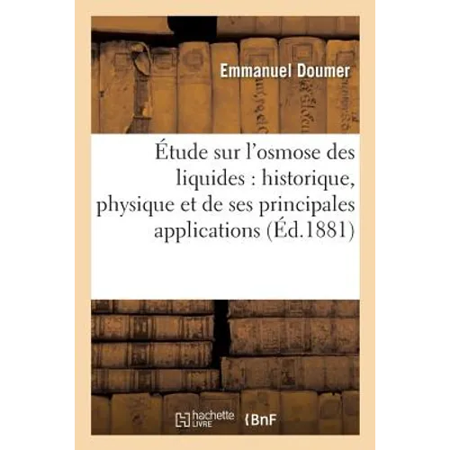 Étude Sur l'Osmose Des Liquides, Historique, Physique & de Ses Principales Applications
