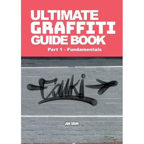 Ultimate Graffiti Guide Book Part 1 - Fundamentals: Part 1: Fundamentals