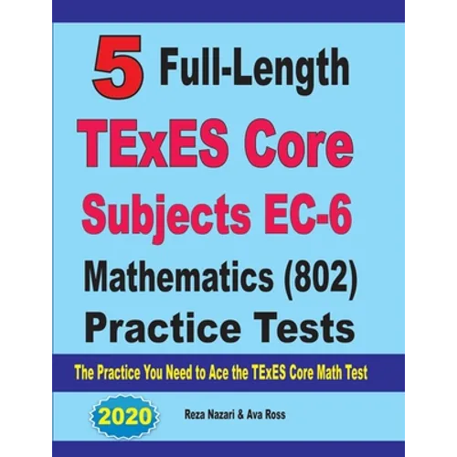5 Full-Length TExES Core Subjects EC-6 Mathematics (802) Practice Tests: The Practice You Need to Ace the TExES Core Mathematics Test