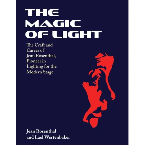 The Magic of Light: The Craft and Career of Jean Rosenthal, Pioneer in Lighting for the Modern Stage