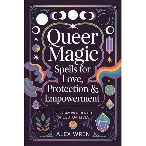 Queer Magic - Spells for Love, Protection & Empowerment: Everyday Witchcraft for LGBTQ+ Lives