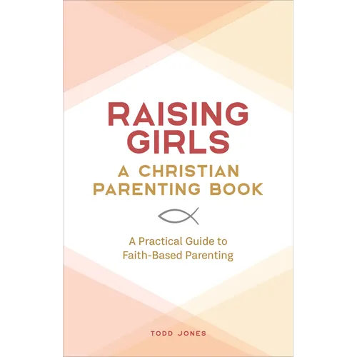 Raising Girls: A Christian Parenting Book: A Practical Guide to Faith-Based Parenting