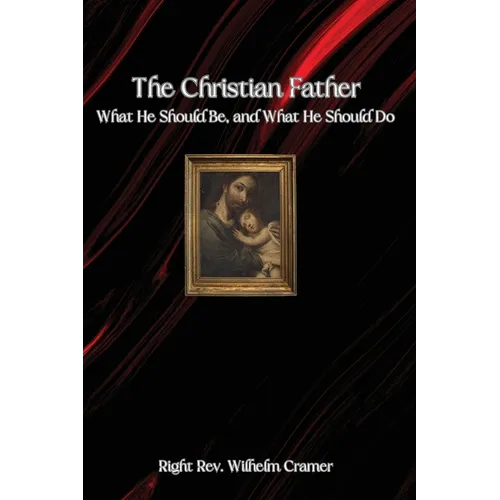 The Christian Father: What He Should Be, and What He Should Do