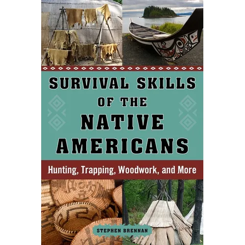 Survival Skills of the Native Americans: Hunting, Trapping, Woodwork, and More