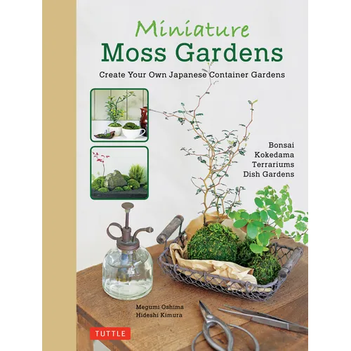 Miniature Moss Gardens: Create Your Own Japanese Container Gardens (Bonsai, Kokedama, Terrariums & Dish Gardens)