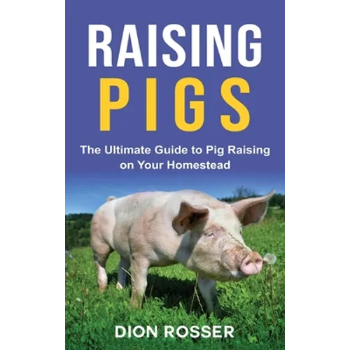 Raising Pigs: The Ultimate Guide to Pig Raising on Your Homestead