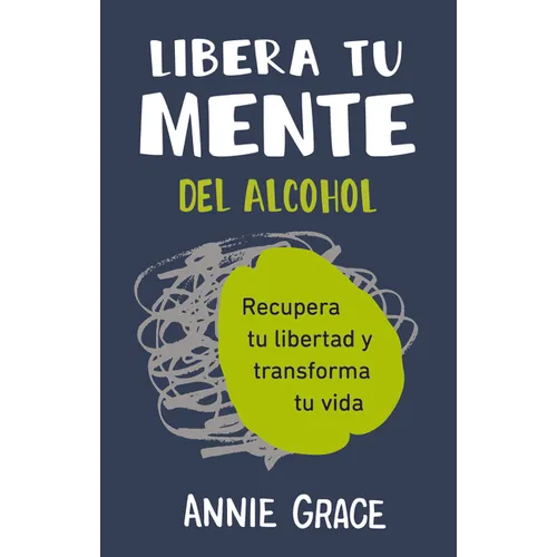 Libera Tu Mente del Alcohol: Recupera Tu Libertad Y Transforma Tu Vida