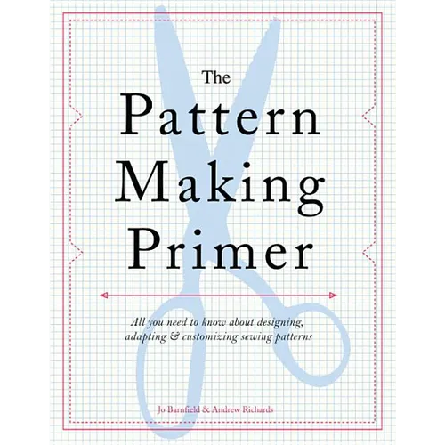 The Pattern Making Primer: All You Need to Know about Designing, Adapting, and Customizing Sewing Patterns