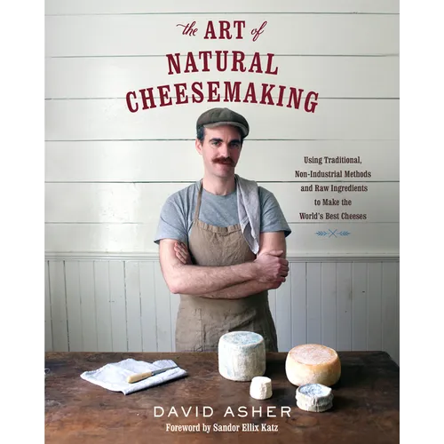 The Art of Natural Cheesemaking: Using Traditional, Non-Industrial Methods and Raw Ingredients to Make the World's Best Cheeses - Paperback