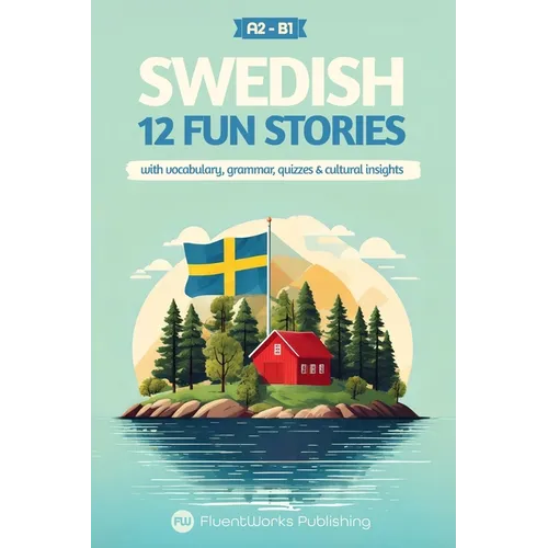 Learn Swedish with Stories - Beginner (A2) to Intermediate (B1): 12 Engaging Short Stories with Vocabulary, Grammar, Quizzes & Cultural Insights