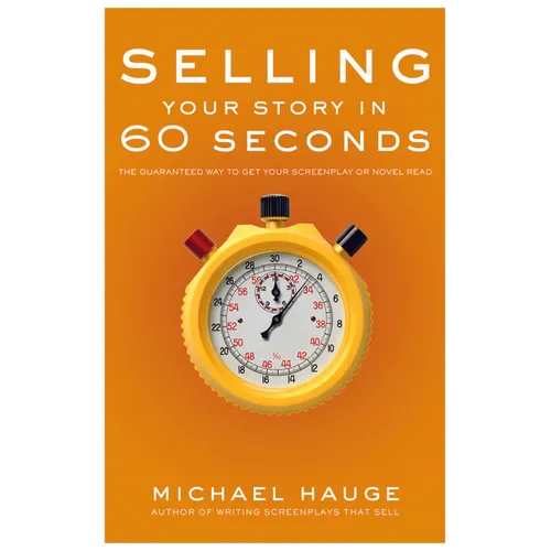 Selling Your Story in 60 Seconds: The Guaranteed Way to Get Your Screenplay or Novel Read
