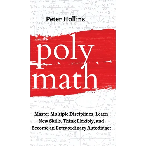 Polymath: Master Multiple Disciplines, Learn New Skills, Think Flexibly, and Become an Extraordinary Autodidact