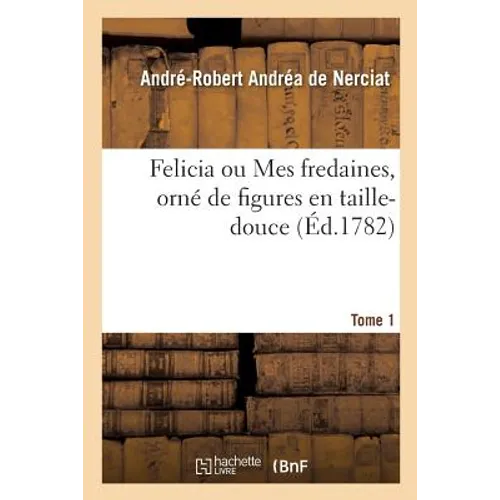 Felicia Ou Mes Fredaines, Orné de Figures En Taille-Douce. Tome 1