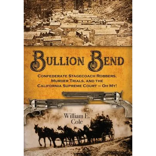 Bullion Bend: Confederate Stagecoach Robbers, Murder Trials, and the California Supreme Court - Oh My!