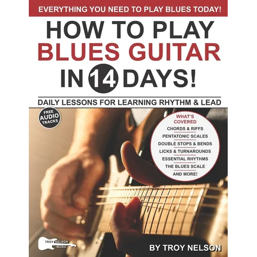 Play Blues Guitar in 14 Days: Daily Lessons for Learning Blues Rhythm and Lead Guitar in Just Two Weeks!