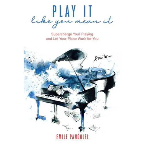 Play It Like You Mean It!: Supercharge Your Playing and Let Your Piano Work for You