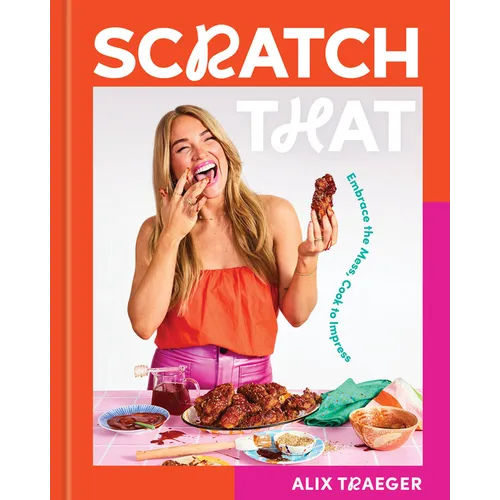 Scratch That: Embrace the Mess, Cook to Impress - A Cookbook
