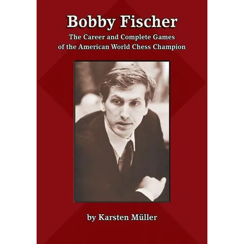 Bobby Fischer: The Career and Complete Games of the American World Chess Champion