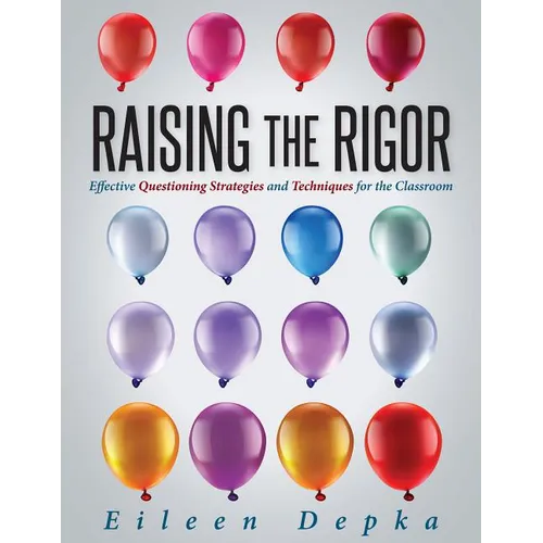 Raising the Rigor: Effective Questioning Strategies and Techniques for the Classroom (Teach Students to Write and Ask Their Own Meaningful Questions)