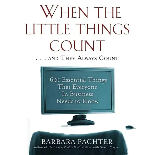 When the Little Things Count . . . and They Always Count: 601 Essential Things That Everyone In Business Needs to Know