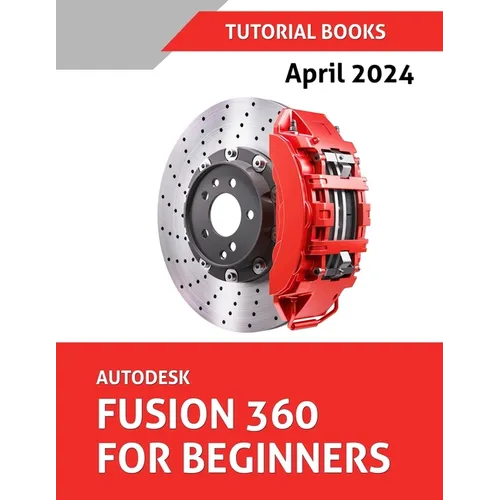 Autodesk Fusion 360 For Beginners (April 2024) (COLORED): Learn, Practice, and Implement Essential Techniques with Real-World Examples
