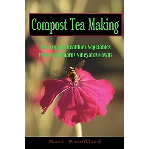 Compost Tea Making: For Organic Healthier Vegetables, Flowers, Orchards, Vineyards, Lawns