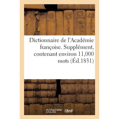 Dictionnaire de l'Académie Françoise. Supplément, Contenant Environ 11,000 Mots