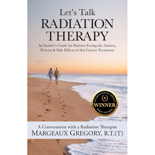 Let's Talk Radiation Therapy: An Insider's Guide for Patients Facing the Anxiety, Process, & Side Effects of this Cancer Treatment