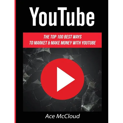 YouTube: The Top 100 Best Ways To Market & Make Money With YouTube
