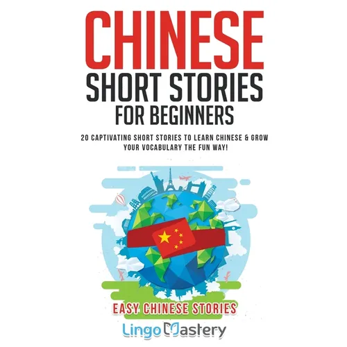 Chinese Short Stories For Beginners: 20 Captivating Short Stories to Learn Chinese & Grow Your Vocabulary the Fun Way!