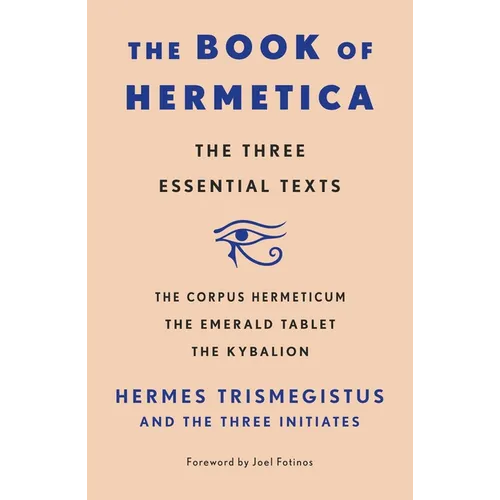 The Book of Hermetica: The Three Essential Texts: The Corpus Hermeticum, the Emerald Tablet, the Kybalion