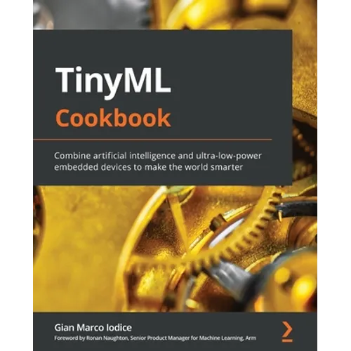 TinyML Cookbook: Combine artificial intelligence and ultra-low-power embedded devices to make the world smarter