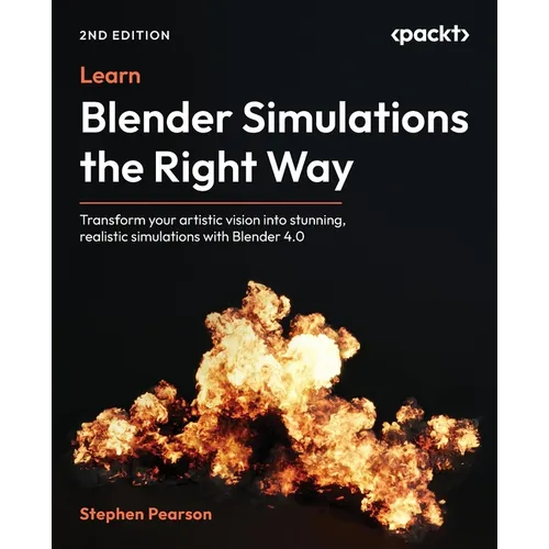 Learn Blender Simulations the Right Way - Second Edition: Transform your artistic vision into stunning, realistic simulations with Blender 4.0