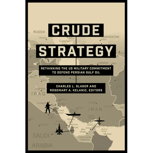 Crude Strategy: Rethinking the US Military Commitment to Defend Persian Gulf Oil