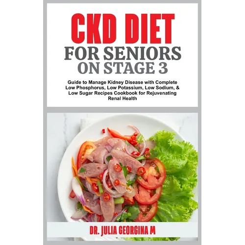 Ckd Diet for Seniors on Stage 3: Guide to Manage Kidney Disease with Complete Low Phosphorus, Low Potassium, Low Sodium, & Low Sugar Recipes Cookbook