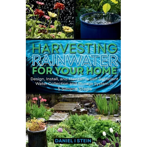 Harvesting Rainwater for Your Home: Design, Install, and Maintain a Self-Sufficient Water Collection and Storage System in 5 Simple Steps for DIY begi