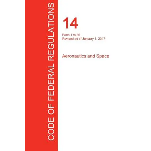 CFR 14, Parts 1 to 59, Aeronautics and Space, January 01, 2017 (Volume 1 of 5)