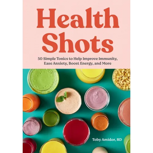 Health Shots: 50 Simple Tonics to Help Improve Immunity, Ease Anxiety, Boost Energy, and More