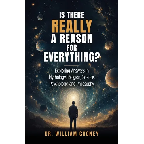 Is there Really a Reason for Everything?: Exploring Answers In Mythology, Religion, Science, Psychology, and Philosophy