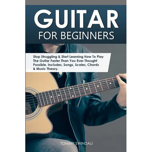 Guitar for Beginners: Stop Struggling & Start Learning How To Play The Guitar Faster Than You Ever Thought Possible. Includes, Songs, Scales, Chords &