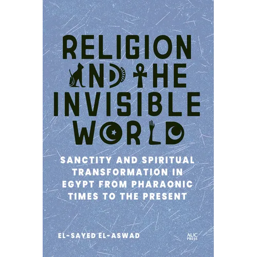 Religion and the Invisible World: Sanctity and Spiritual Transformation in Egypt from Pharaonic Times to the Present