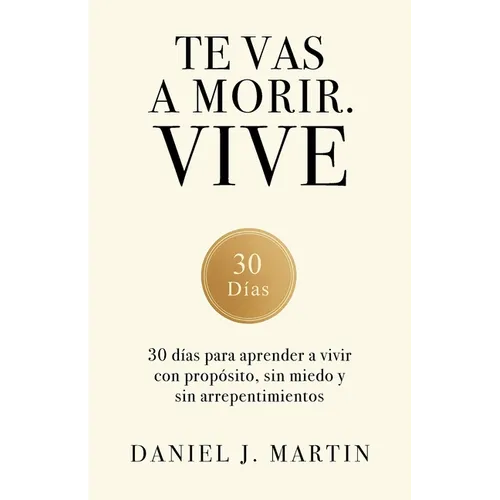 Te vas a morir. Vive: 30 días para aprender a vivir con propósito, sin miedo y sin arrepentimientos