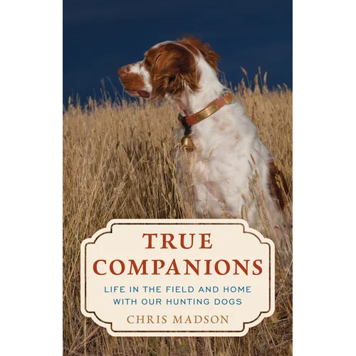 True Companions: Life in the Field and Home with Our Hunting Dogs