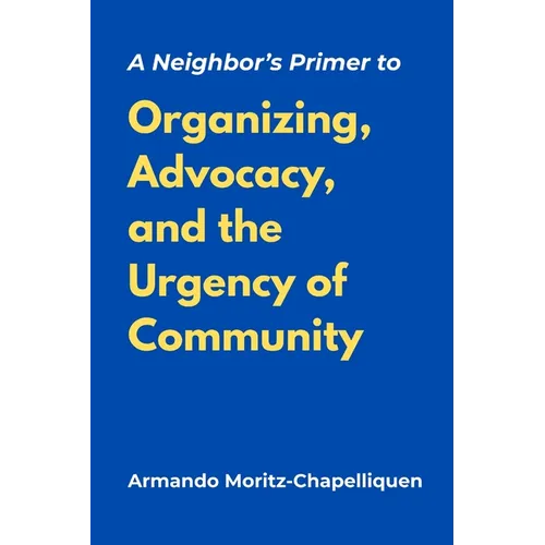 A Neighbor's Primer to Organizing, Advocacy, and the Urgency of Community