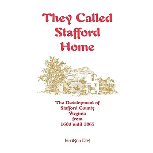 They Called Stafford Home: The Development of Stafford County, Virginia, from 1600 until 1865