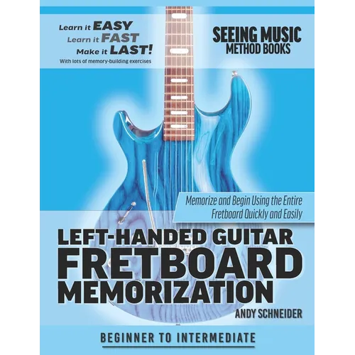 Left-Handed Guitar Fretboard Memorization: Memorize and Begin Using the Entire Fretboard Quickly and Easily