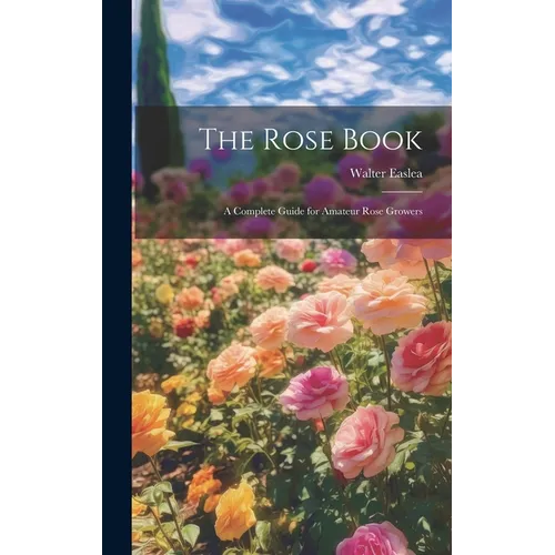 The Rose Book: A Complete Guide for Amateur Rose Growers